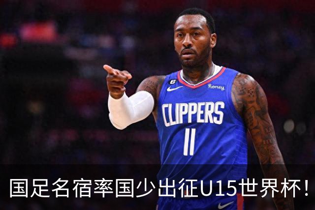 国足名宿率国少出征U15世界杯！将组织集训，仅14人入选最终名单