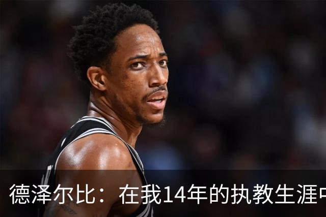 德泽尔比：在我14年的执教生涯中，从未见过像热刺这样的球队