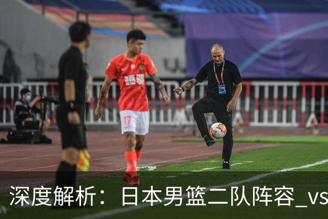 深度解析：日本男篮二队阵容 vs 中国男篮，胜负手在哪里？