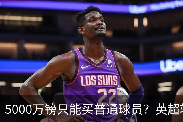 5000万镑只能买普通球员？英超转会市场彻底疯了